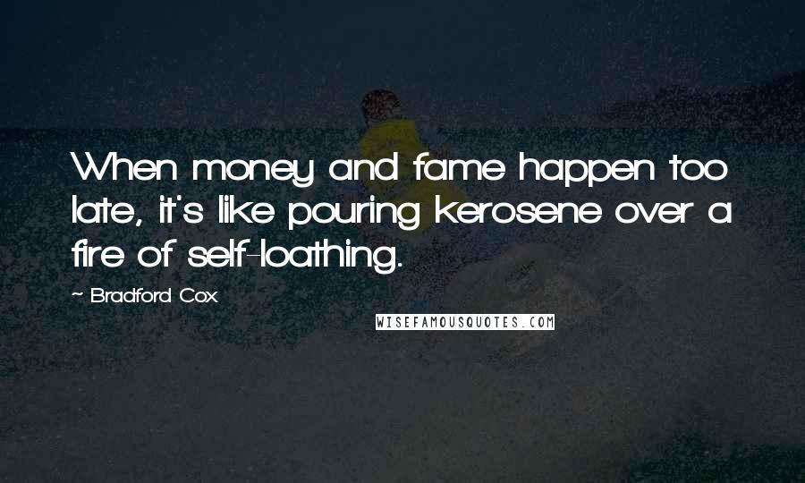 Bradford Cox quotes: When money and fame happen too late, it's like pouring kerosene over a fire of self-loathing.
