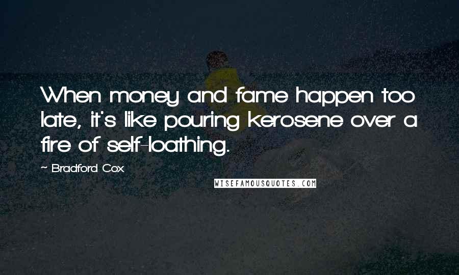 Bradford Cox quotes: When money and fame happen too late, it's like pouring kerosene over a fire of self-loathing.