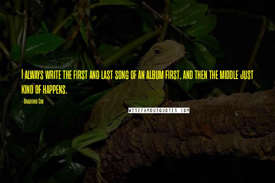 Bradford Cox quotes: I always write the first and last song of an album first, and then the middle just kind of happens.