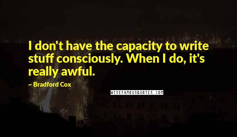 Bradford Cox quotes: I don't have the capacity to write stuff consciously. When I do, it's really awful.
