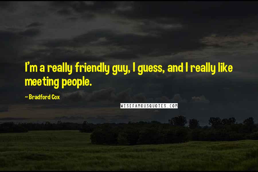 Bradford Cox quotes: I'm a really friendly guy, I guess, and I really like meeting people.