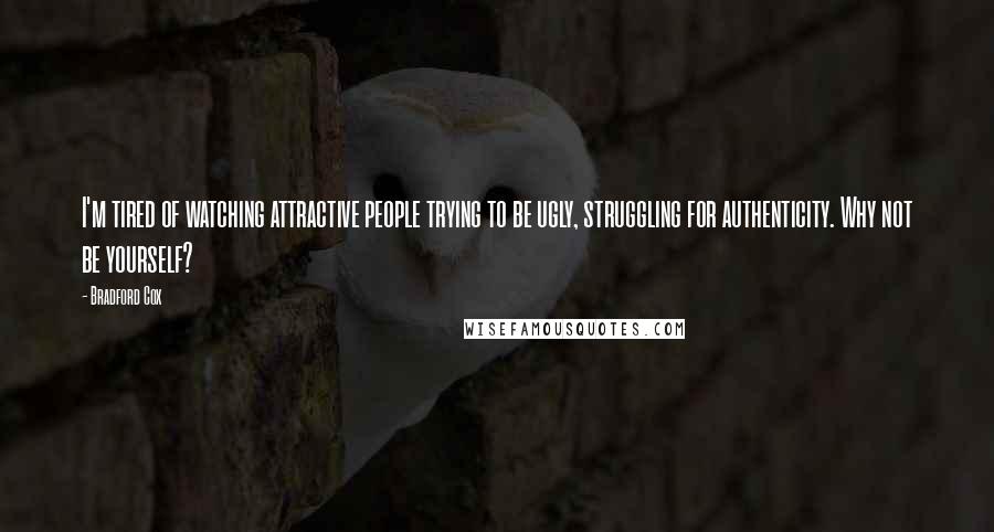 Bradford Cox quotes: I'm tired of watching attractive people trying to be ugly, struggling for authenticity. Why not be yourself? Bradford Cox quotes: I'm tired of watching attractive people trying to be ugly, struggling for authenticity. Why not be yourself?