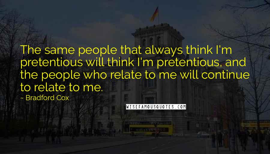 Bradford Cox quotes: The same people that always think I'm pretentious will think I'm pretentious, and the people who relate to me will continue to relate to me.