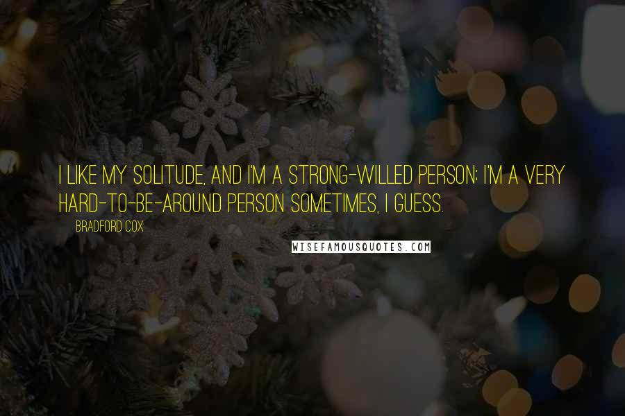 Bradford Cox quotes: I like my solitude, and I'm a strong-willed person; I'm a very hard-to-be-around person sometimes, I guess.