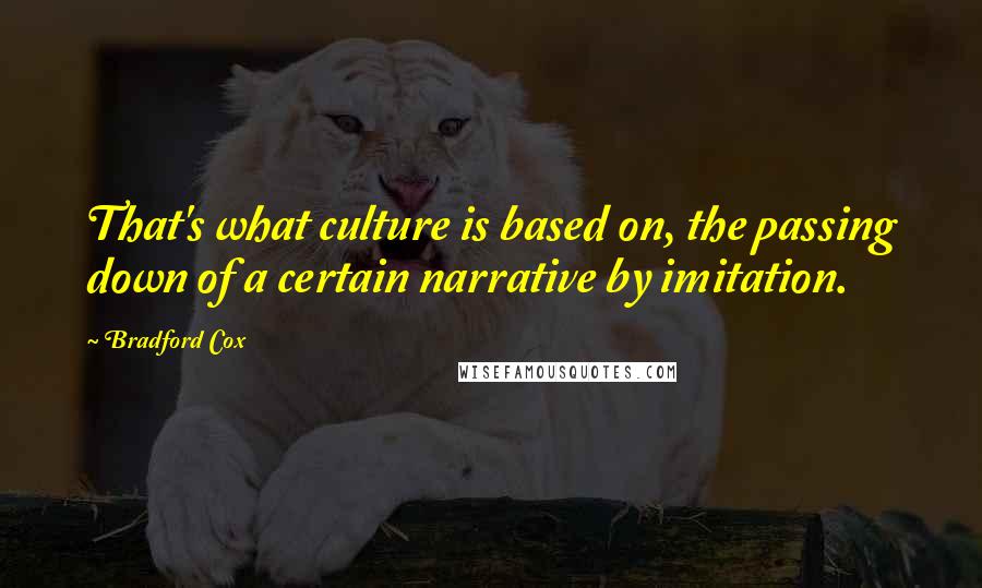 Bradford Cox quotes: That's what culture is based on, the passing down of a certain narrative by imitation.