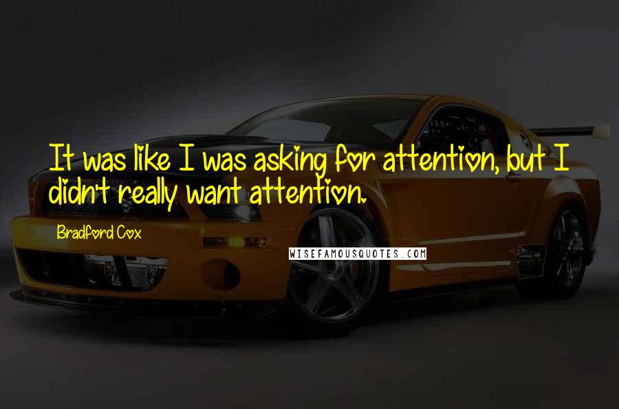 Bradford Cox quotes: It was like I was asking for attention, but I didn't really want attention.