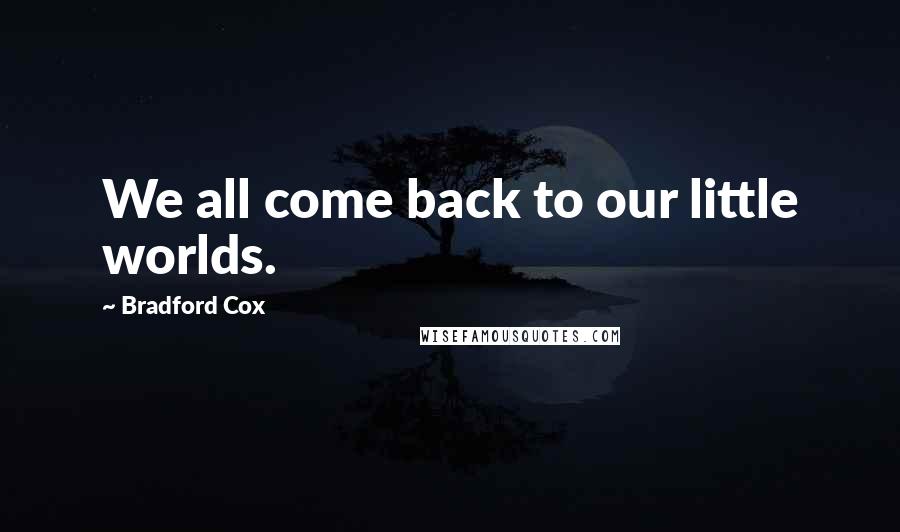 Bradford Cox quotes: We all come back to our little worlds.
