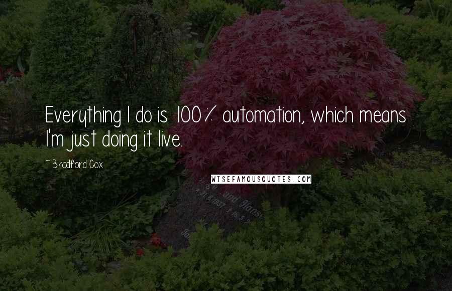 Bradford Cox quotes: Everything I do is 100% automation, which means I'm just doing it live.