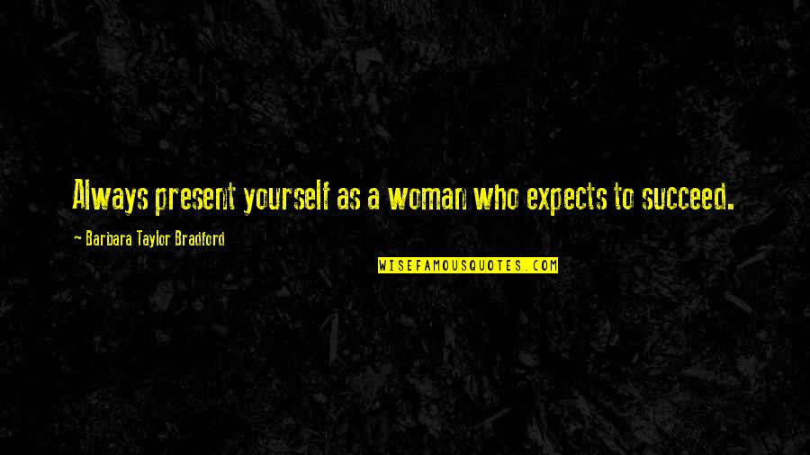 Bradford Quotes By Barbara Taylor Bradford: Always present yourself as a woman who expects Bradford Quotes By Barbara Taylor Bradford: Always present yourself as a woman who expects