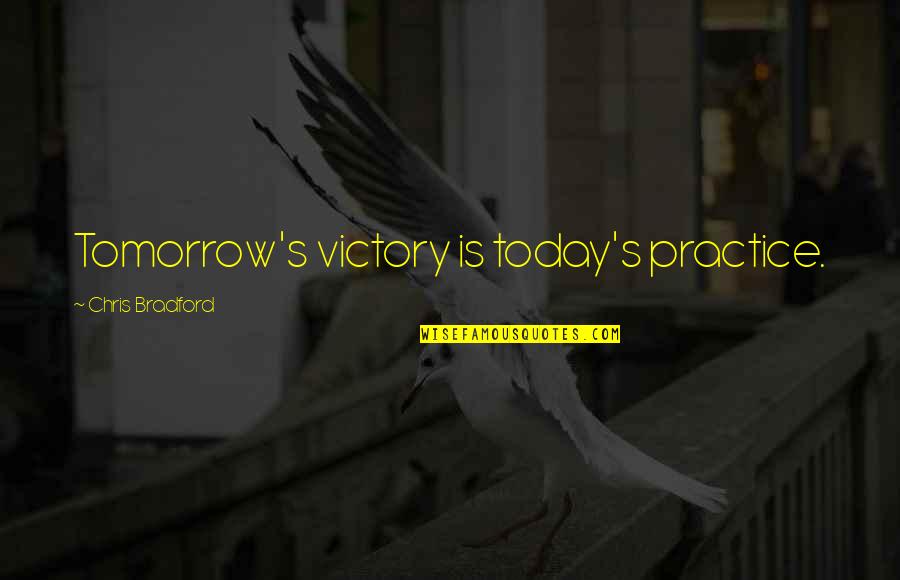 Bradford Quotes By Chris Bradford: Tomorrow's victory is today's practice.