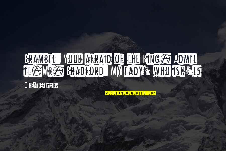 Bradford Quotes By Heather Dixon: Bramble: Your afraid of the King. Admit it.Mr.