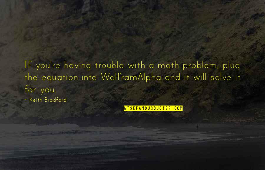 Bradford Quotes By Keith Bradford: If you're having trouble with a math problem,