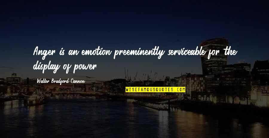 Bradford Quotes By Walter Bradford Cannon: Anger is an emotion preeminently serviceable for the