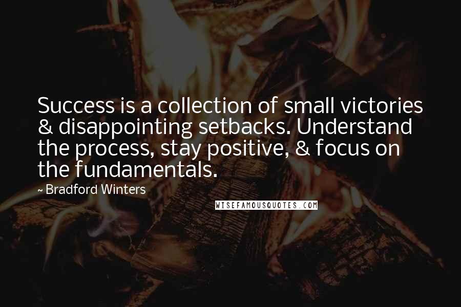 Bradford Winters quotes: Success is a collection of small victories & disappointing setbacks. Understand the process, stay positive, & focus on the fundamentals.