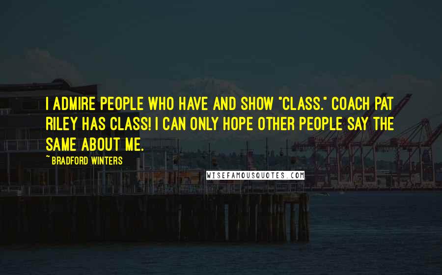 Bradford Winters quotes: I admire people who have and show "class." Coach Pat Riley has class! I can only hope other people say the same about me.