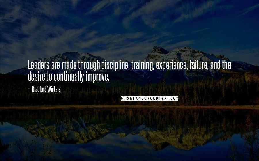 Bradford Winters quotes: Leaders are made through discipline, training, experience, failure, and the desire to continually improve.