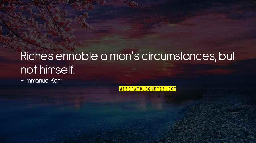 Bradie Tennell Quotes By Immanuel Kant: Riches ennoble a man's circumstances, but not himself. Bradie Tennell Quotes By Immanuel Kant: Riches ennoble a man's circumstances, but not himself.