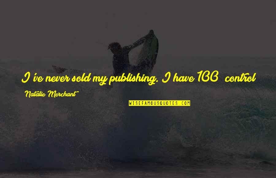 Bradish Quotes By Natalie Merchant: I've never sold my publishing. I have 100%