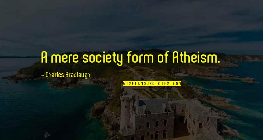 Bradlaugh Quotes By Charles Bradlaugh: A mere society form of Atheism.