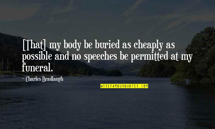 Bradlaugh Quotes By Charles Bradlaugh: [That] my body be buried as cheaply as