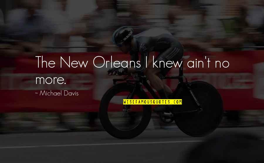 Bradlaugh Quotes By Michael Davis: The New Orleans I knew ain't no more.