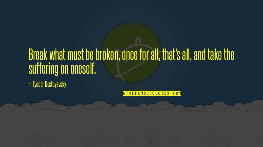 Bradlaugh Robinson Quotes By Fyodor Dostoyevsky: Break what must be broken, once for all,