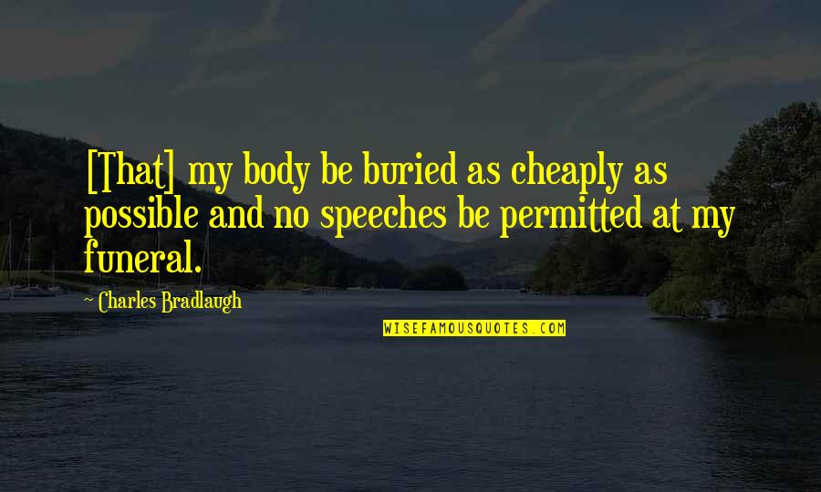 Bradlaugh V Quotes By Charles Bradlaugh: [That] my body be buried as cheaply as