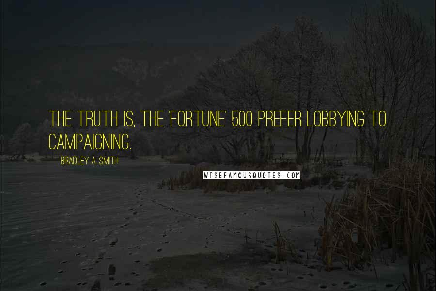 Bradley A. Smith quotes: The truth is, the 'Fortune' 500 prefer lobbying to campaigning.