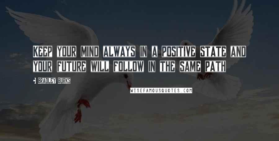 Bradley Burks quotes: Keep your mind always in a positive state and your future will follow in the same path