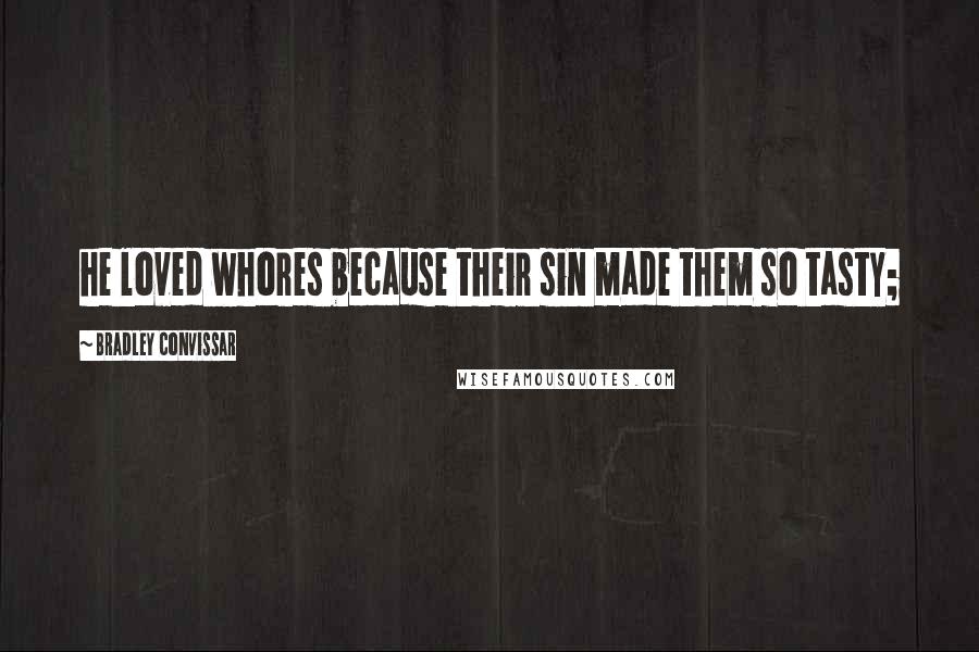 Bradley Convissar quotes: he loved whores because their sin made them so tasty;
