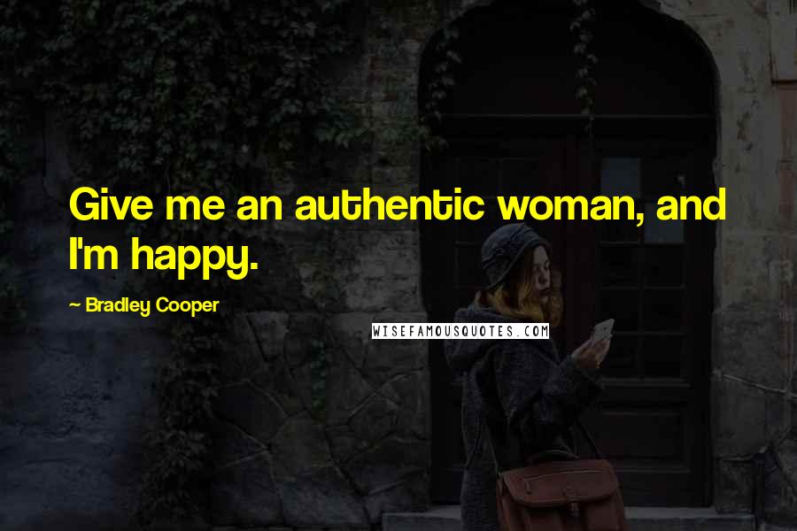 Bradley Cooper quotes: Give me an authentic woman, and I'm happy.