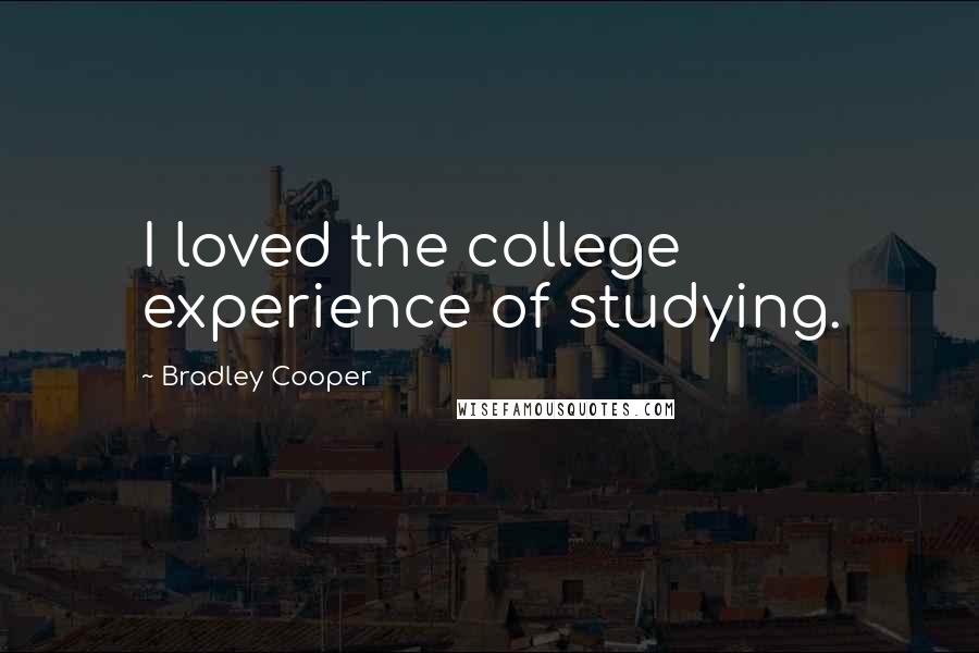 Bradley Cooper quotes: I loved the college experience of studying.