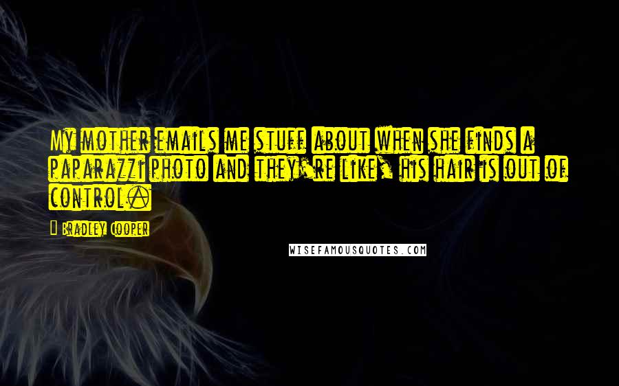 Bradley Cooper quotes: My mother emails me stuff about when she finds a paparazzi photo and they're like, his hair is out of control.