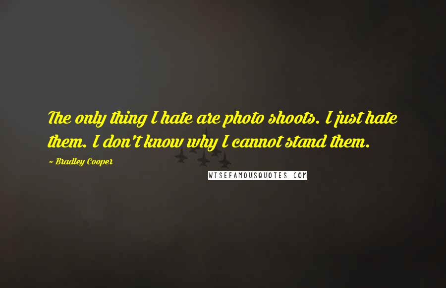 Bradley Cooper quotes: The only thing I hate are photo shoots. I just hate them. I don't know why I cannot stand them.