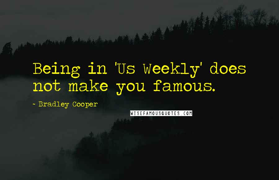 Bradley Cooper quotes: Being in 'Us Weekly' does not make you famous.