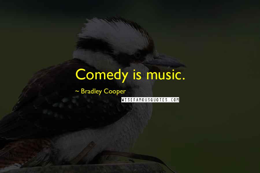 Bradley Cooper quotes: Comedy is music.