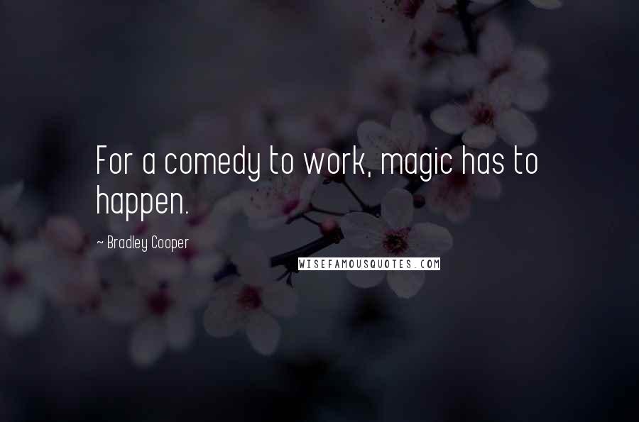 Bradley Cooper quotes: For a comedy to work, magic has to happen.