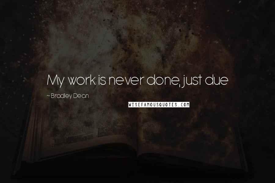 Bradley Dean quotes: My work is never done, just due