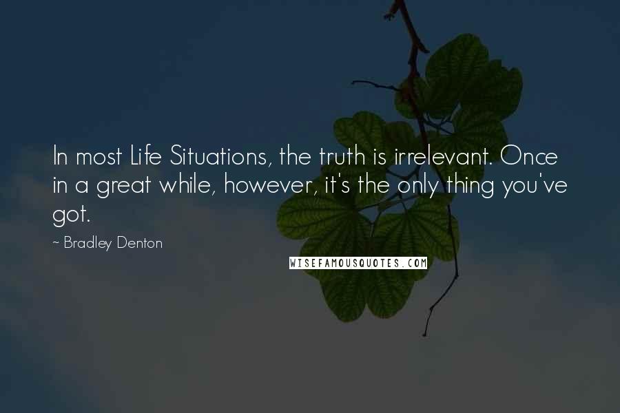 Bradley Denton quotes: In most Life Situations, the truth is irrelevant. Once in a great while, however, it's the only thing you've got.