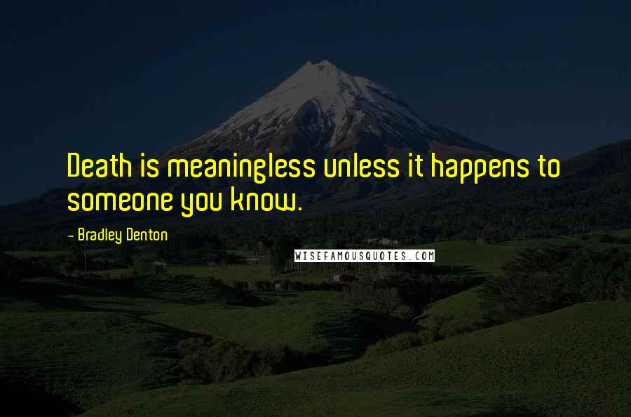 Bradley Denton quotes: Death is meaningless unless it happens to someone you know.