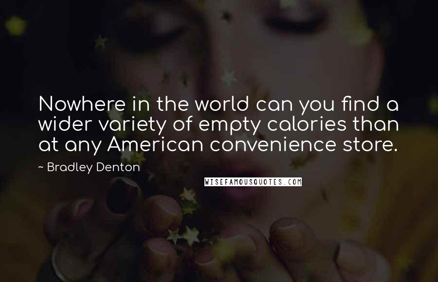 Bradley Denton quotes: Nowhere in the world can you find a wider variety of empty calories than at any American convenience store.