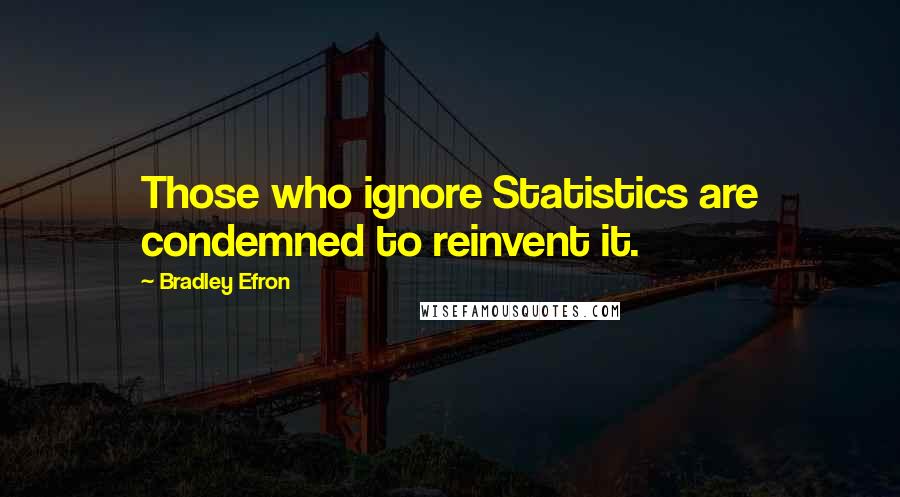 Bradley Efron quotes: Those who ignore Statistics are condemned to reinvent it.