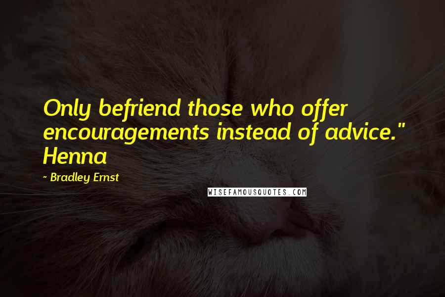 Bradley Ernst quotes: Only befriend those who offer encouragements instead of advice." Henna