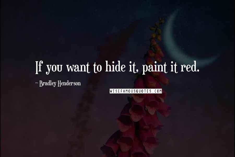 Bradley Henderson quotes: If you want to hide it, paint it red.