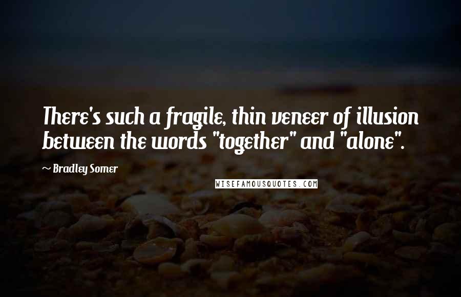 Bradley Somer quotes: There's such a fragile, thin veneer of illusion between the words "together" and "alone".