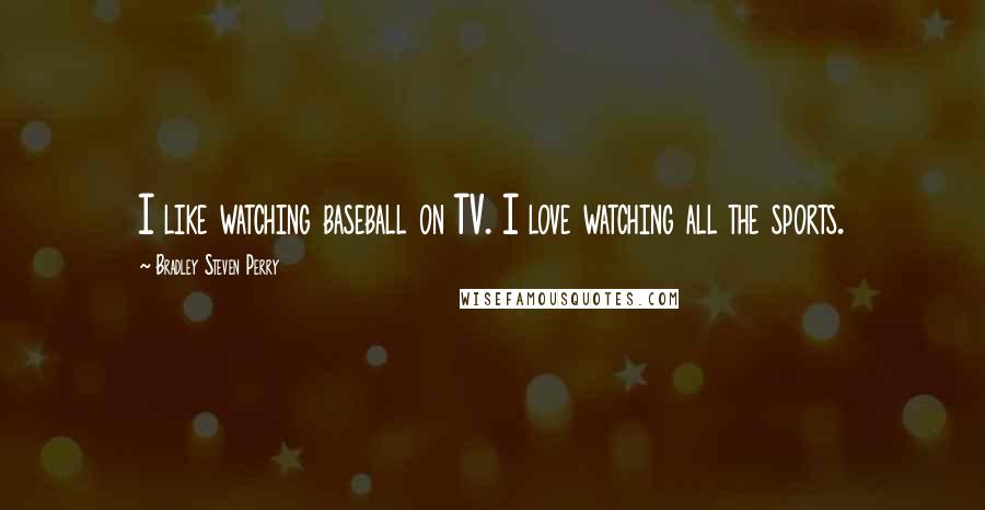 Bradley Steven Perry quotes: I like watching baseball on TV. I love watching all the sports.