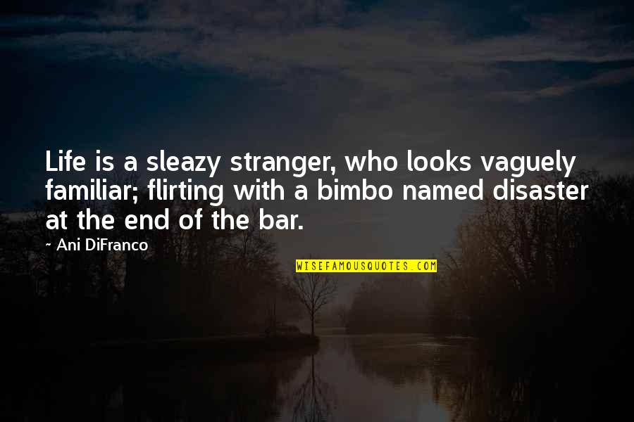 Bradley Trevor Greive Quotes By Ani DiFranco: Life is a sleazy stranger, who looks vaguely