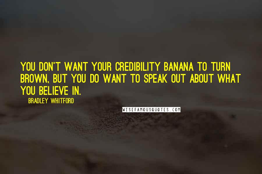 Bradley Whitford quotes: You don't want your credibility banana to turn brown, but you do want to speak out about what you believe in.