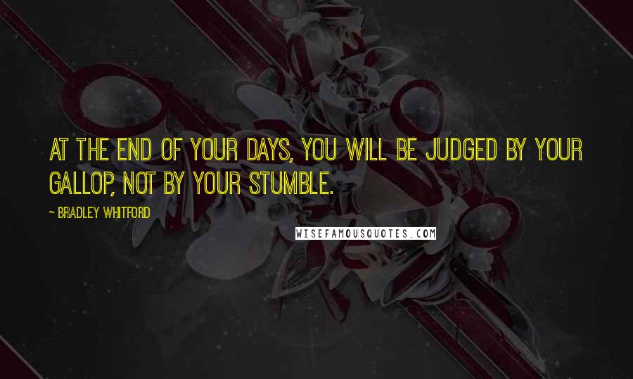 Bradley Whitford quotes: At the end of your days, you will be judged by your gallop, not by your stumble.