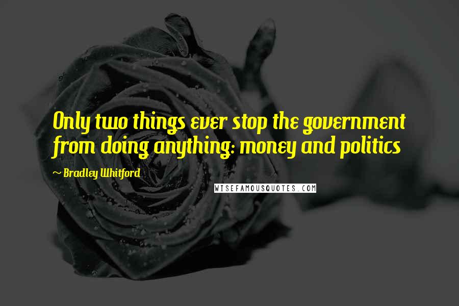 Bradley Whitford quotes: Only two things ever stop the government from doing anything: money and politics